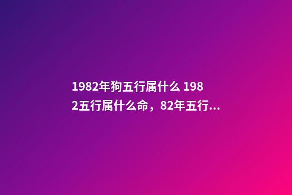 1982年狗五行属什么 1982五行属什么命，82年五行属什么-第1张-观点-玄机派